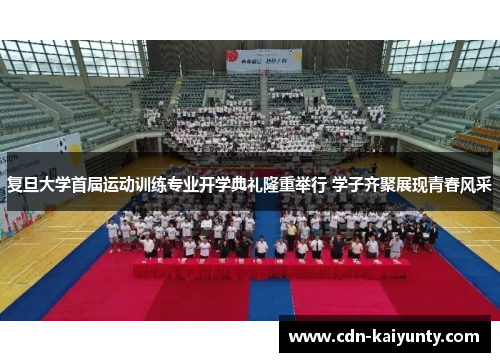 复旦大学首届运动训练专业开学典礼隆重举行 学子齐聚展现青春风采 复旦大学首届运动训练专业开学典礼隆重举行 学子齐聚展现青春风采