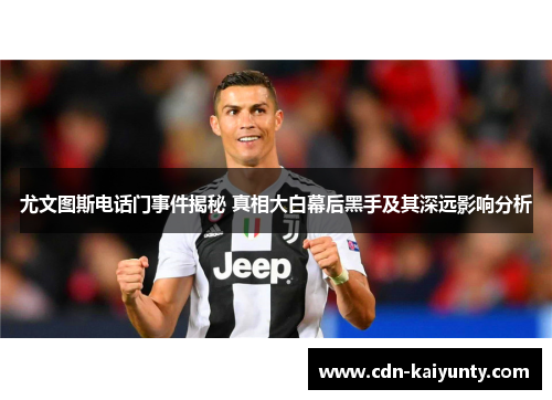 尤文图斯电话门事件揭秘 真相大白幕后黑手及其深远影响分析