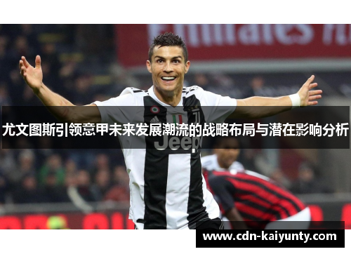 尤文图斯引领意甲未来发展潮流的战略布局与潜在影响分析