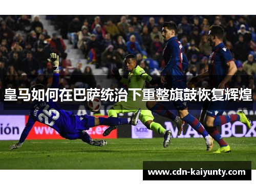 皇马如何在巴萨统治下重整旗鼓恢复辉煌