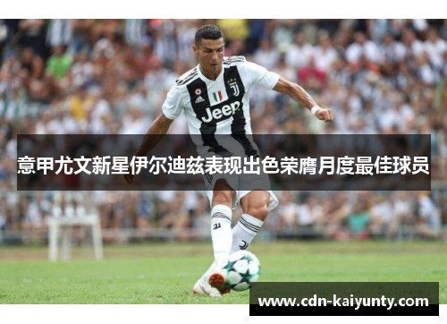 意甲尤文新星伊尔迪兹表现出色荣膺月度最佳球员