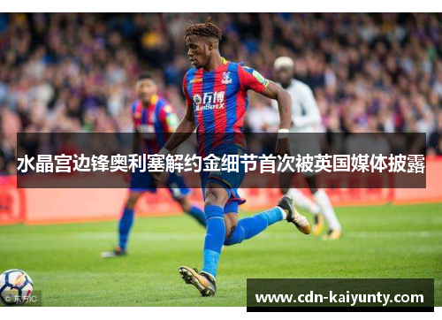 水晶宫边锋奥利塞解约金细节首次被英国媒体披露