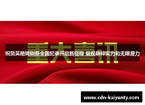 祝贺吴艳妮刷新全国纪录开启新征程 展现巅峰实力和无限潜力