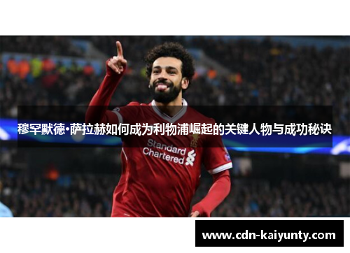 穆罕默德·萨拉赫如何成为利物浦崛起的关键人物与成功秘诀