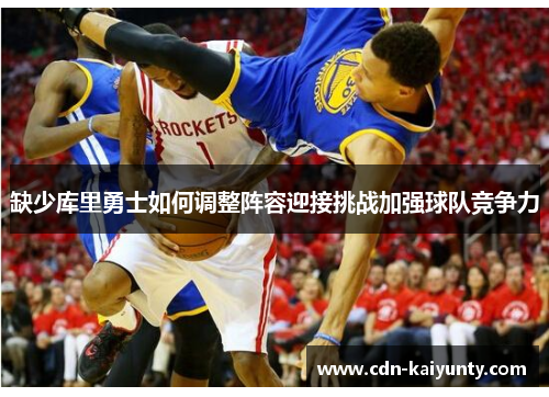 缺少库里勇士如何调整阵容迎接挑战加强球队竞争力