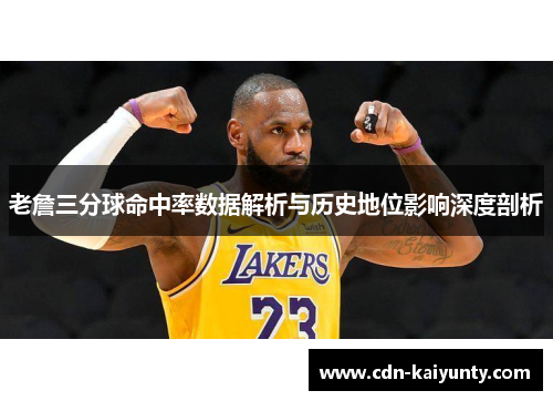 老詹三分球命中率数据解析与历史地位影响深度剖析